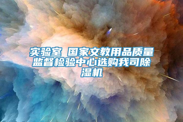 實驗室●國家文教用品質(zhì)量監(jiān)督檢驗中心選購我司除濕機