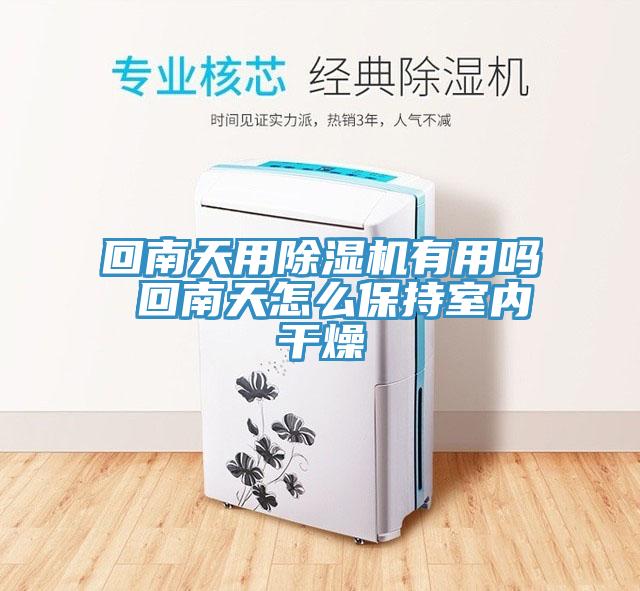 回南天用除濕機(jī)有用嗎 回南天怎么保持室內(nèi)干燥
