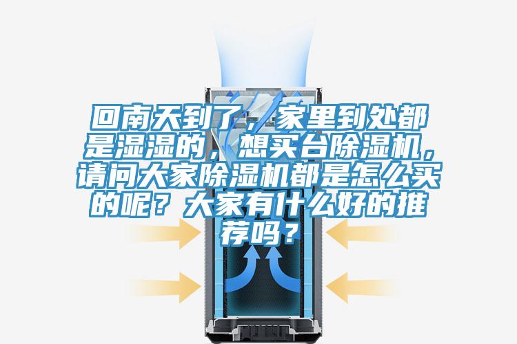 回南天到了，家里到處都是濕濕的，想買臺(tái)除濕機(jī)，請(qǐng)問(wèn)大家除濕機(jī)都是怎么買的呢？大家有什么好的推薦嗎？