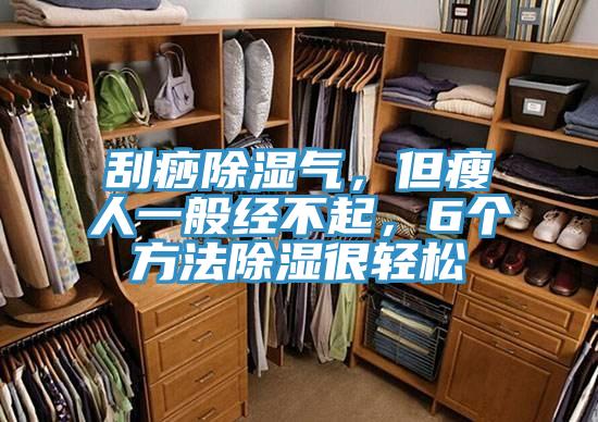 刮痧除濕氣，但瘦人一般經(jīng)不起，6個(gè)方法除濕很輕松