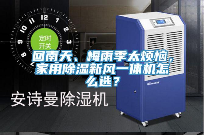 回南天、梅雨季太煩惱，家用除濕新風(fēng)一體機(jī)怎么選？