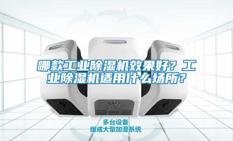 哪款工業(yè)除濕機效果好？工業(yè)除濕機適用什么場所？