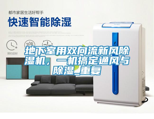 地下室用雙向流新風(fēng)除濕機(jī)，一機(jī)搞定通風(fēng)與除濕_重復(fù)