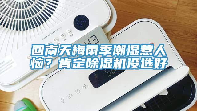 回南天梅雨季潮濕惹人惱？肯定除濕機(jī)沒(méi)選好
