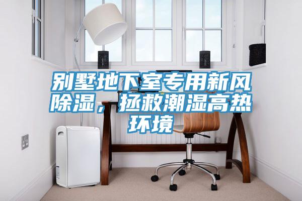 別墅地下室專用新風(fēng)除濕，拯救潮濕高熱環(huán)境