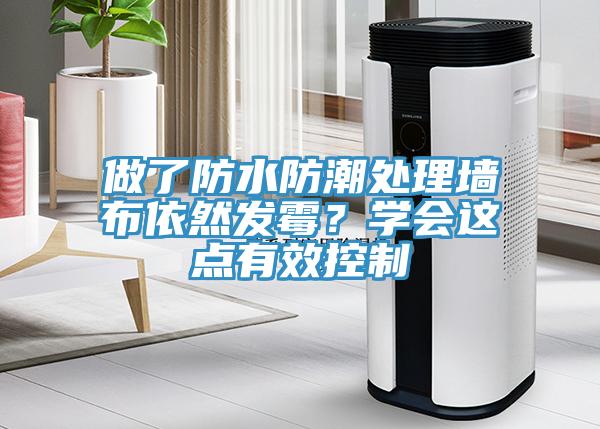 做了防水防潮處理墻布依然發(fā)霉？學(xué)會這點(diǎn)有效控制