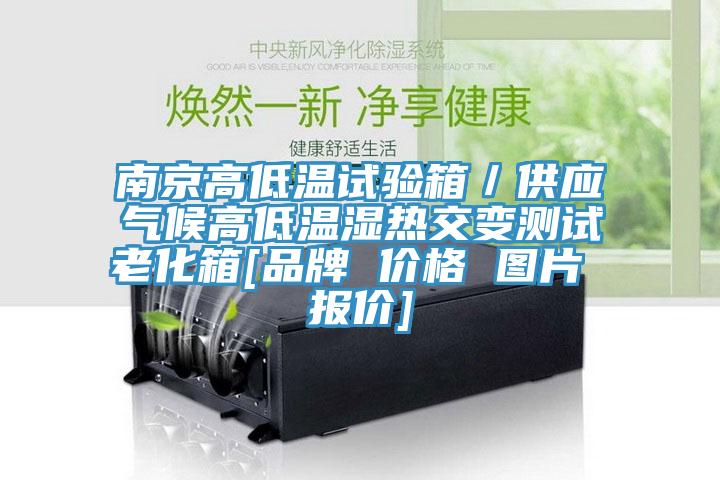 南京高低溫試驗箱／供應(yīng)氣候高低溫濕熱交變測試老化箱[品牌 價格 圖片 報價]