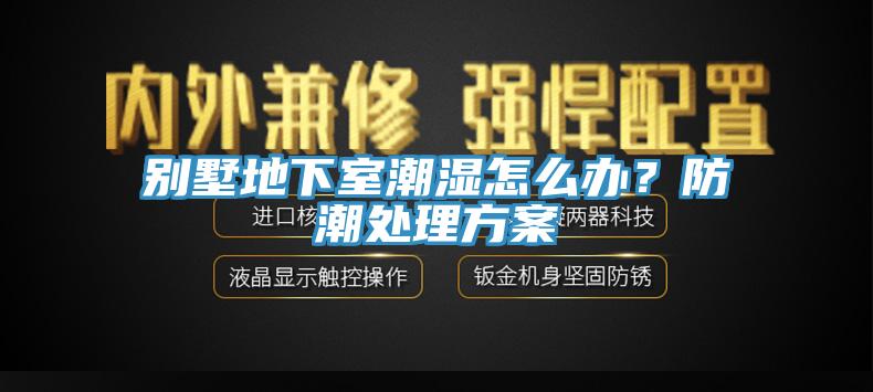 別墅地下室潮濕怎么辦？防潮處理方案