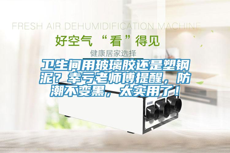 衛(wèi)生間用玻璃膠還是塑鋼泥？幸虧老師傅提醒，防潮不變黑，太實(shí)用了！
