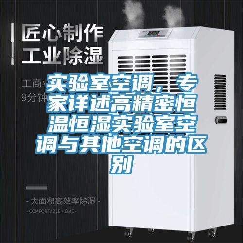 實(shí)驗(yàn)室空調(diào)，專家詳述高精密恒溫恒濕實(shí)驗(yàn)室空調(diào)與其他空調(diào)的區(qū)別