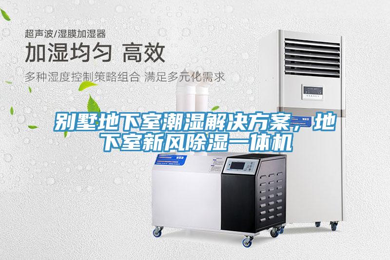 別墅地下室潮濕解決方案，地下室新風(fēng)除濕一體機
