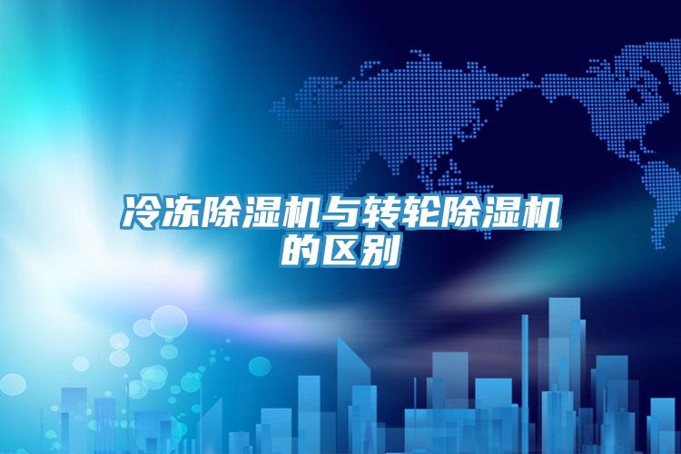 冷凍除濕機與轉輪除濕機的區(qū)別