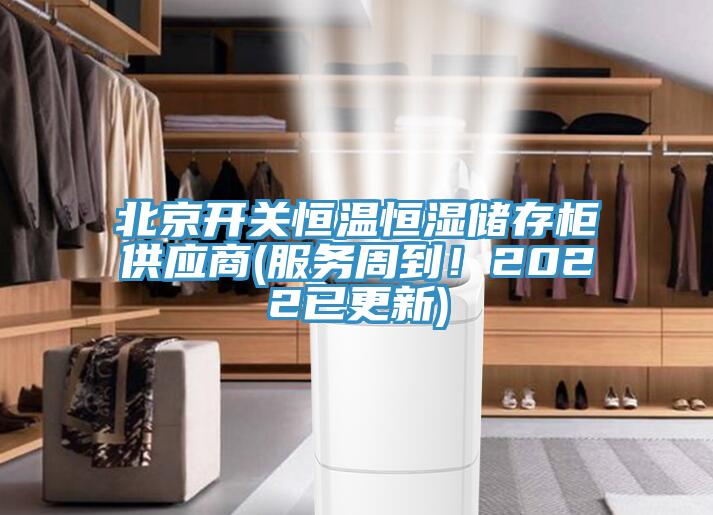 北京開關恒溫恒濕儲存柜供應商(服務周到！2022已更新)