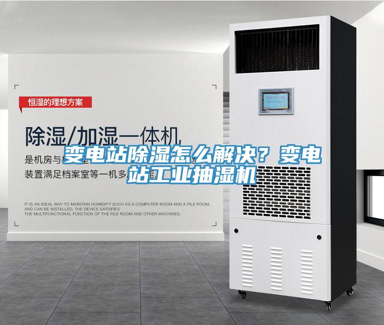 變電站除濕怎么解決？變電站工業(yè)抽濕機