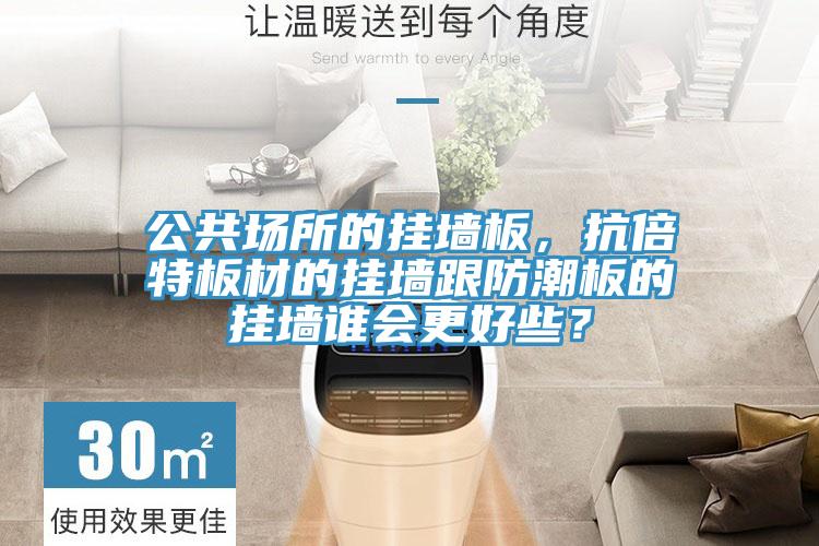 公共場所的掛墻板，抗倍特板材的掛墻跟防潮板的掛墻誰會更好些？