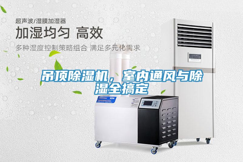 吊頂除濕機，室內(nèi)通風(fēng)與除濕全搞定