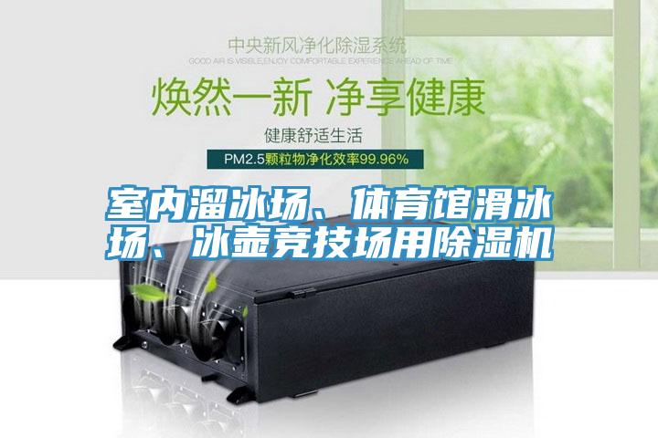 室內(nèi)溜冰場(chǎng)、體育館滑冰場(chǎng)、冰壺競(jìng)技場(chǎng)用除濕機(jī)