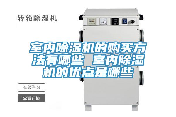 室內(nèi)除濕機(jī)的購買方法有哪些 室內(nèi)除濕機(jī)的優(yōu)點是哪些
