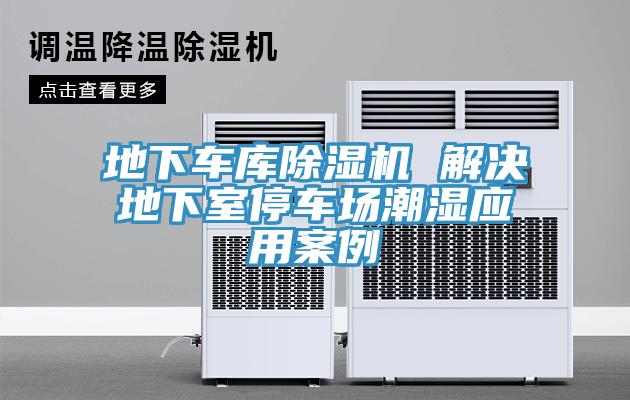 地下車(chē)庫(kù)除濕機(jī) 解決地下室停車(chē)場(chǎng)潮濕應(yīng)用案例