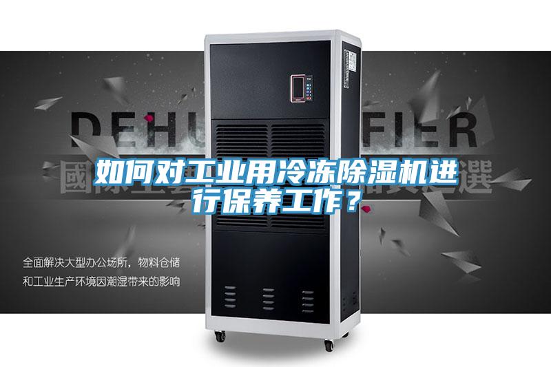 如何對(duì)工業(yè)用冷凍除濕機(jī)進(jìn)行保養(yǎng)工作？