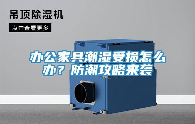 辦公家具潮濕受損怎么辦？防潮攻略來襲