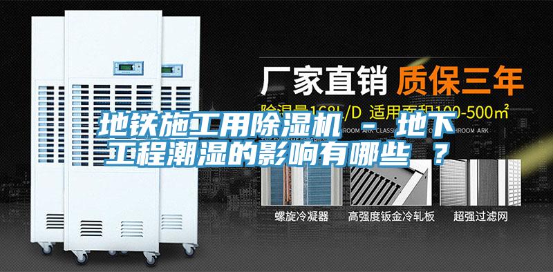 地鐵施工用除濕機 - 地下工程潮濕的影響有哪些 ？