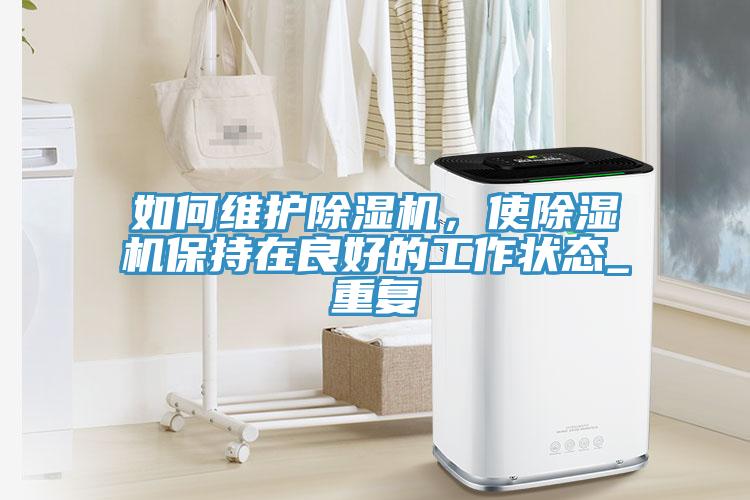 如何維護(hù)除濕機(jī)，使除濕機(jī)保持在良好的工作狀態(tài)_重復(fù)