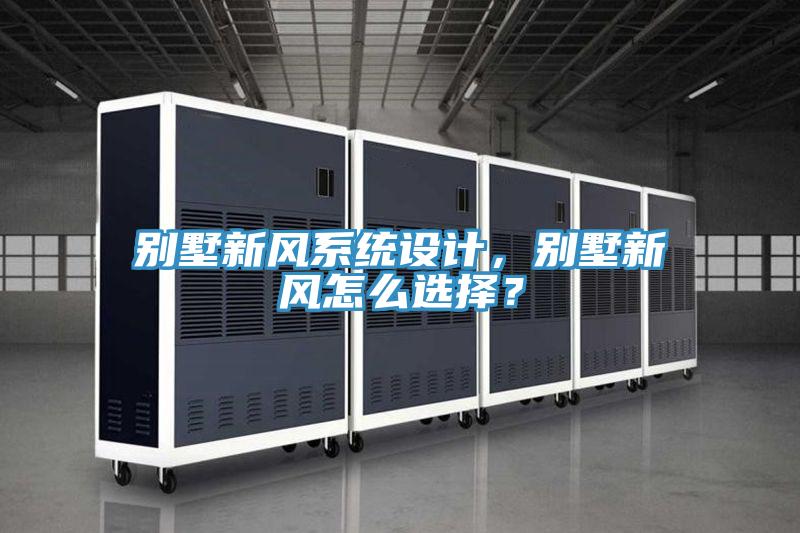 別墅新風系統(tǒng)設(shè)計，別墅新風怎么選擇？