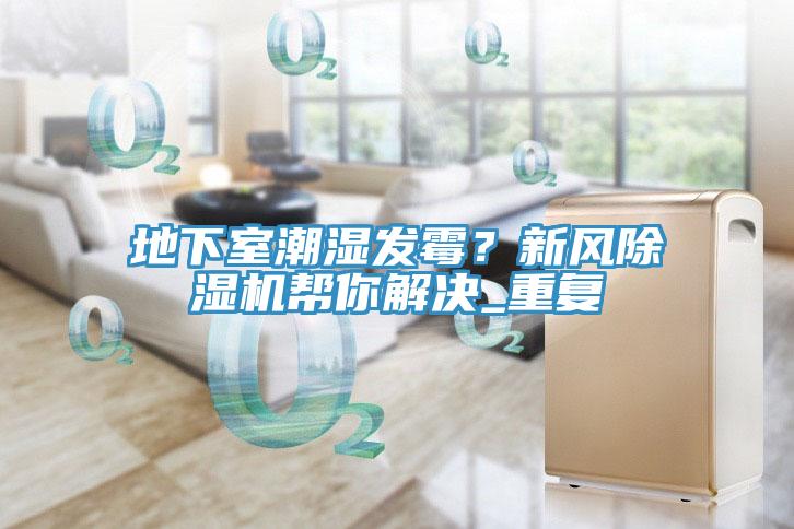 地下室潮濕發(fā)霉？新風(fēng)除濕機(jī)幫你解決_重復(fù)