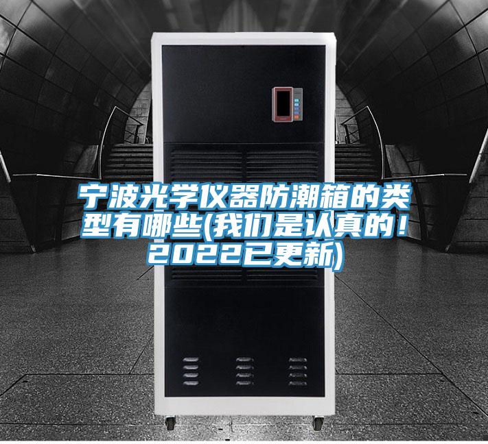 寧波光學(xué)儀器防潮箱的類型有哪些(我們是認(rèn)真的！2022已更新)