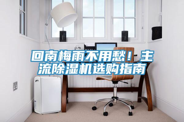 回南梅雨不用愁！主流除濕機(jī)選購(gòu)指南