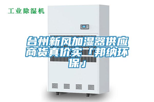 臺(tái)州新風(fēng)加濕器供應(yīng)商貨真價(jià)實(shí)「邦納環(huán)?！?></div>
								<div   id=