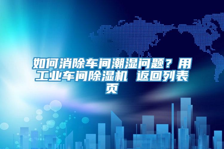 如何消除車間潮濕問題？用工業(yè)車間除濕機 返回列表頁