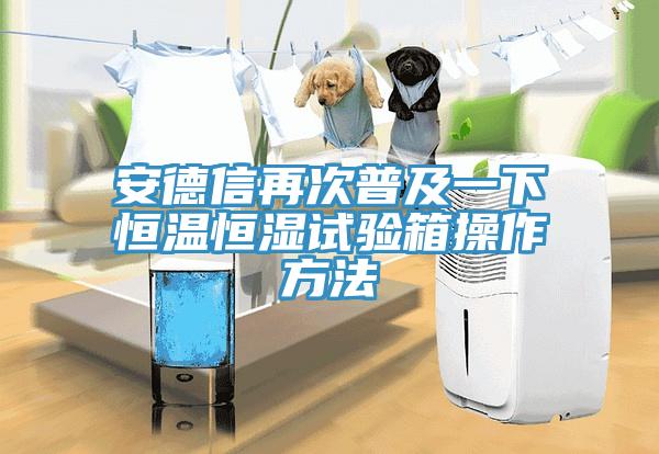 安德信再次普及一下恒溫恒濕試驗(yàn)箱操作方法