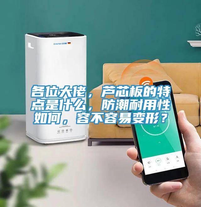 各位大佬，蘆芯板的特點(diǎn)是什么，防潮耐用性如何，容不容易變形？