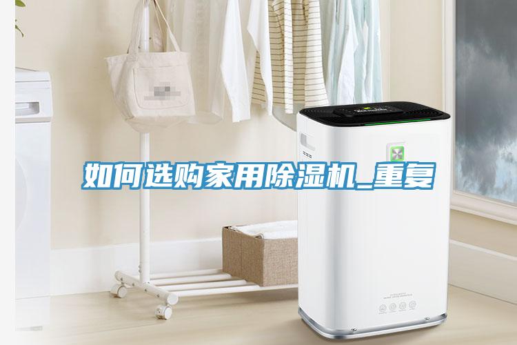 如何選購家用除濕機(jī)_重復(fù)