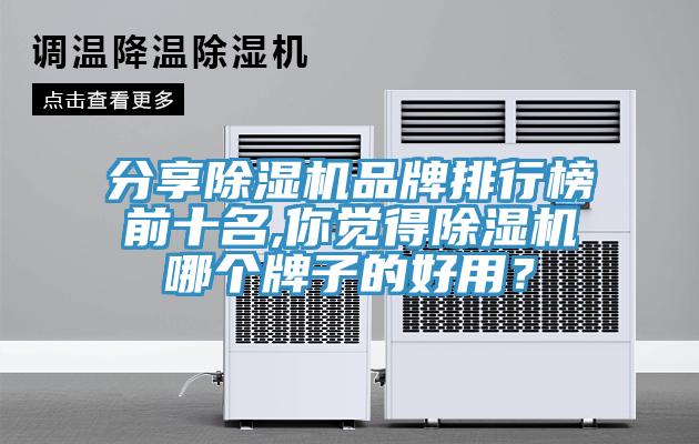 分享除濕機(jī)品牌排行榜前十名,你覺得除濕機(jī)哪個牌子的好用？