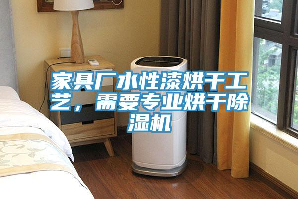 家具廠水性漆烘干工藝，需要專業(yè)烘干除濕機(jī)