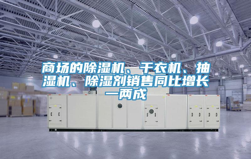 商場(chǎng)的除濕機(jī)、干衣機(jī)、抽濕機(jī)、除濕劑銷售同比增長(zhǎng)一兩成