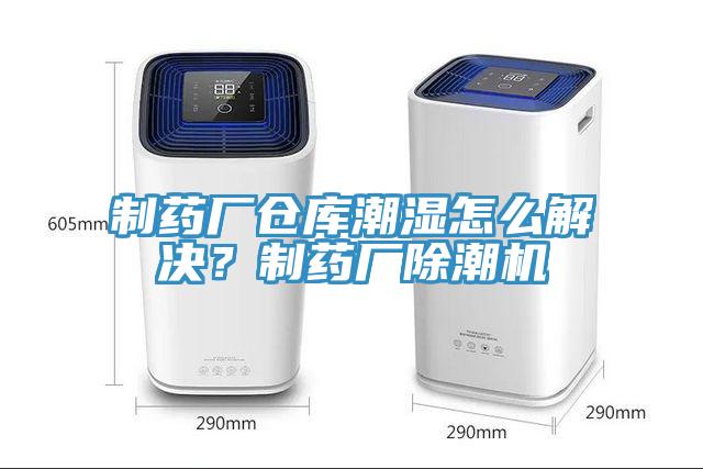 制藥廠倉庫潮濕怎么解決？制藥廠除潮機(jī)