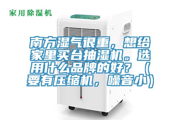 南方濕氣很重，想給家里買臺抽濕機。選用什么品牌的好？（要有壓縮機，噪音?。?></div>
								<div   id=