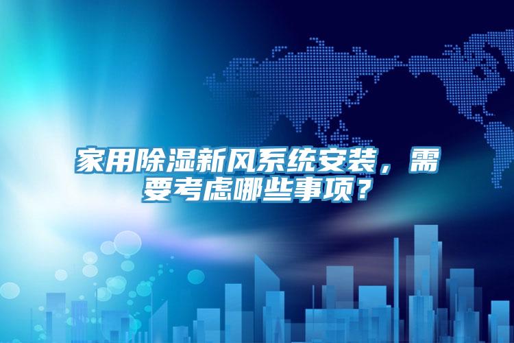 家用除濕新風(fēng)系統(tǒng)安裝，需要考慮哪些事項？