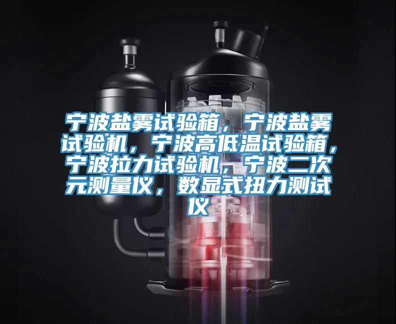寧波鹽霧試驗(yàn)箱，寧波鹽霧試驗(yàn)機(jī)，寧波高低溫試驗(yàn)箱，寧波拉力試驗(yàn)機(jī)，寧波二次元測(cè)量?jī)x，數(shù)顯式扭力測(cè)試儀