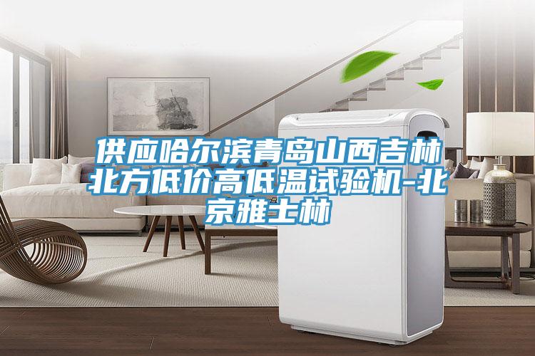 供應(yīng)哈爾濱青島山西吉林北方低價高低溫試驗機(jī)-北京雅士林