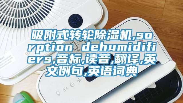 吸附式轉(zhuǎn)輪除濕機(jī),sorption dehumidifiers,音標(biāo),讀音,翻譯,英文例句,英語(yǔ)詞典