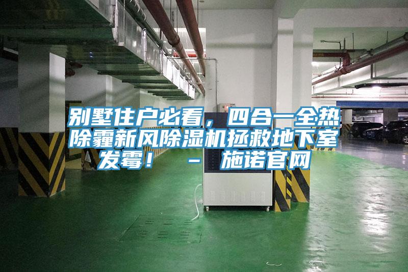 別墅住戶必看，四合一全熱除霾新風(fēng)除濕機拯救地下室發(fā)霉！ – 施諾官網(wǎng)