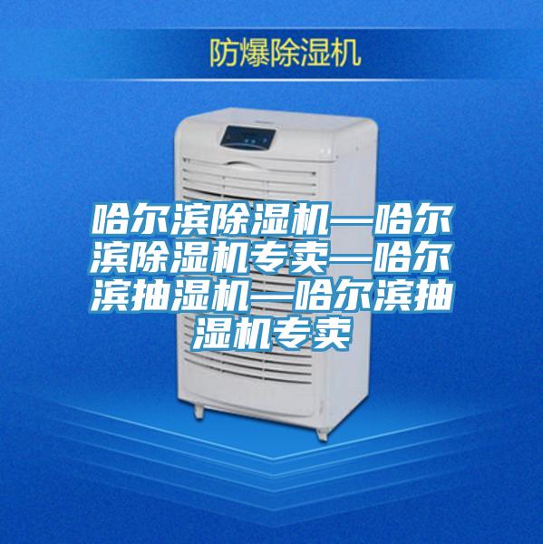 哈爾濱除濕機(jī)—哈爾濱除濕機(jī)專賣—哈爾濱抽濕機(jī)—哈爾濱抽濕機(jī)專賣