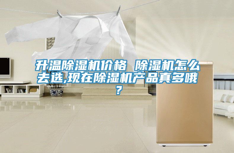 升溫除濕機(jī)價(jià)格 除濕機(jī)怎么去選,現(xiàn)在除濕機(jī)產(chǎn)品真多哦？