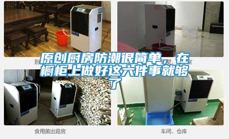 原創(chuàng)廚房防潮很簡單，在櫥柜上做好這六件事就夠了