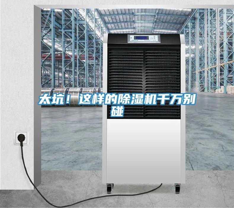 太坑！這樣的除濕機(jī)千萬別碰